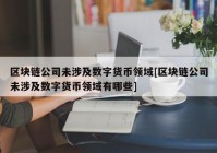 区块链公司未涉及数字货币领域[区块链公司未涉及数字货币领域有哪些]