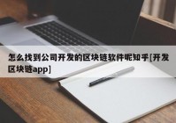 怎么找到公司开发的区块链软件呢知乎[开发区块链app]