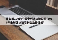 排名前100的中国专利区块链公司[2019年全球区块链专利企业排行榜]