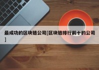 最成功的区块链公司[区块链排行前十的公司]