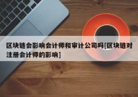 区块链会影响会计师和审计公司吗[区块链对注册会计师的影响]