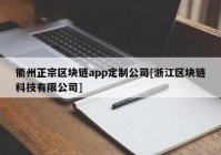 衢州正宗区块链app定制公司[浙江区块链科技有限公司]