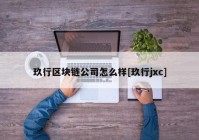 玖行区块链公司怎么样[玖行jxc]