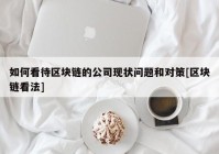 如何看待区块链的公司现状问题和对策[区块链看法]