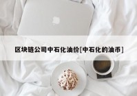 区块链公司中石化油价[中石化的油币]