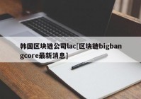 韩国区块链公司lac[区块链bigbangcore最新消息]