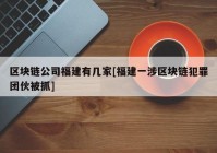 区块链公司福建有几家[福建一涉区块链犯罪团伙被抓]