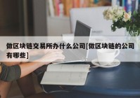 做区块链交易所办什么公司[做区块链的公司有哪些]