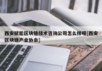 西安赋能区块链技术咨询公司怎么样呀[西安区块链产业协会]