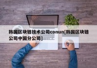 韩国区块链技术公司conun[韩国区块链公司中国分公司]