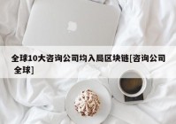 全球10大咨询公司均入局区块链[咨询公司 全球]