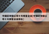 中国区块链公司十大明星企业[中国区块链公司十大明星企业排名]