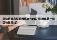 区块链概念股跟腾讯合作的公司[腾讯第一款区块链游戏]