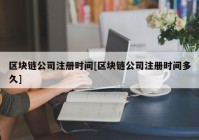 区块链公司注册时间[区块链公司注册时间多久]