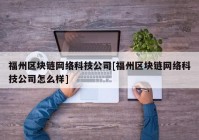 福州区块链网络科技公司[福州区块链网络科技公司怎么样]