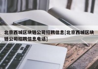 北京西城区块链公司招聘信息[北京西城区块链公司招聘信息电话]