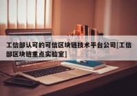 工信部认可的可信区块链技术平台公司[工信部区块链重点实验室]