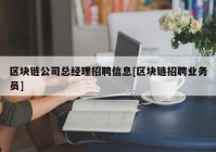 区块链公司总经理招聘信息[区块链招聘业务员]