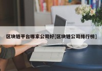 区块链平台哪家公司好[区块链公司排行榜]