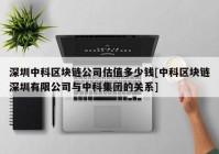 深圳中科区块链公司估值多少钱[中科区块链深圳有限公司与中科集团的关系]