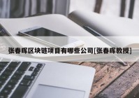 张春晖区块链项目有哪些公司[张春晖教授]