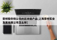 壹桥股份称公司的区块链产品[上海壹桥实业发展有限公司怎么样]