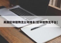 英国区块链物流公司排名[区块链物流平台]