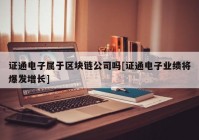 证通电子属于区块链公司吗[证通电子业绩将爆发增长]