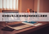 区块链公司人员[区块链公司的技术人员要求]