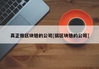 真正做区块链的公司[搞区块链的公司]