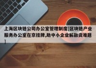 上海区块链公司办公室管理制度[区块链产业服务办公室在京挂牌,助中小企业解融资难题]