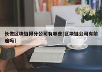 长做区块链得分公司有哪些[区块链公司有前途吗]