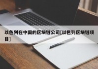 以色列在中国的区块链公司[以色列区块链项目]