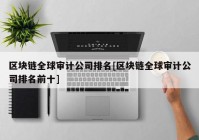 区块链全球审计公司排名[区块链全球审计公司排名前十]