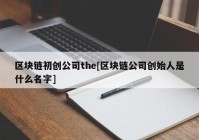 区块链初创公司the[区块链公司创始人是什么名字]