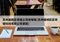 苏州最新区块链公司有哪些[苏州相城区区块链科技有限公司录取]