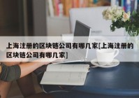 上海注册的区块链公司有哪几家[上海注册的区块链公司有哪几家]