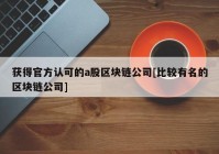 获得官方认可的a股区块链公司[比较有名的区块链公司]