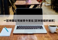 一区块链公司被责令更名[区块链组织被抓]