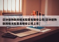 区块链物联网相关股票有哪些公司[区块链物联网相关股票有哪些公司上市]