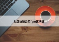 lg区块链公司[gm区块链]