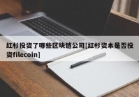 红杉投资了哪些区块链公司[红杉资本是否投资filecoin]