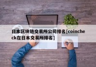 日本区块链交易所公司排名[coincheck在日本交易所排名]