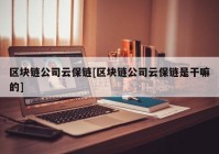 区块链公司云保链[区块链公司云保链是干嘛的]