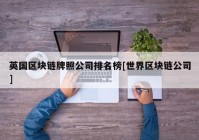 英国区块链牌照公司排名榜[世界区块链公司]