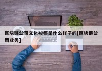 区块链公司文化衫都是什么样子的[区块链公司业务]