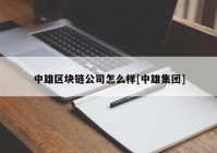 中雄区块链公司怎么样[中雄集团]