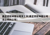 最正宗区块链公司没上市[最正宗区块链公司没上市的公司]