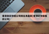 香港各区块链公司排名表最新[香港区块链集团公司]