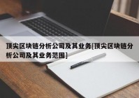 顶尖区块链分析公司及其业务[顶尖区块链分析公司及其业务范围]